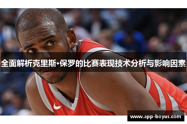全面解析克里斯·保罗的比赛表现技术分析与影响因素 全面解析克里斯·保罗的比赛表现技术分析与影响因素