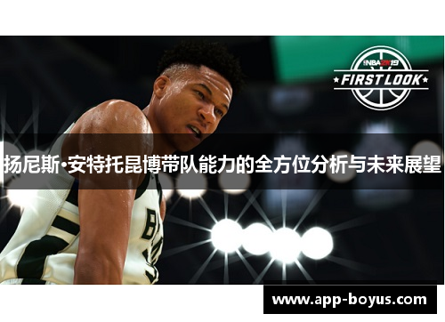 扬尼斯·安特托昆博带队能力的全方位分析与未来展望 扬尼斯·安特托昆博带队能力的全方位分析与未来展望