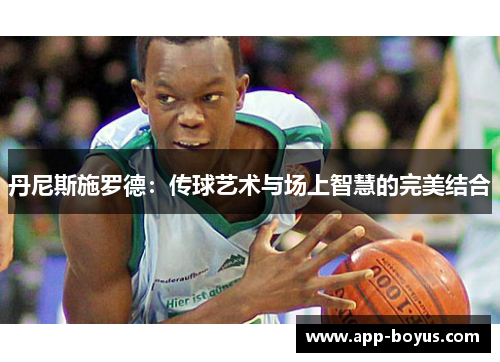 丹尼斯施罗德:传球艺术与场上智慧的完美结合 丹尼斯施罗德:传球艺术与场上智慧的完美结合