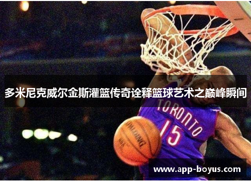 多米尼克威尔金斯灌篮传奇诠释篮球艺术之巅峰瞬间 多米尼克威尔金斯灌篮传奇诠释篮球艺术之巅峰瞬间