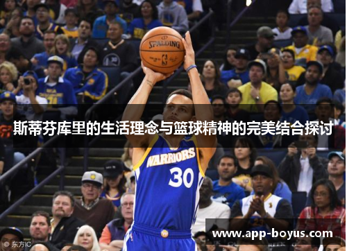 斯蒂芬库里的生活理念与篮球精神的完美结合探讨 斯蒂芬库里的生活理念与篮球精神的完美结合探讨