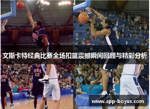 文斯卡特经典比赛全场扣篮震撼瞬间回顾与精彩分析 文斯卡特经典比赛全场扣篮震撼瞬间回顾与精彩分析