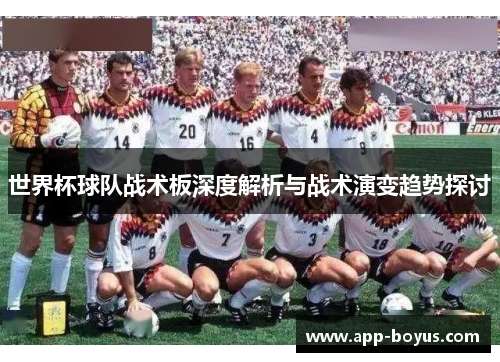 世界杯球队战术板深度解析与战术演变趋势探讨 世界杯球队战术板深度解析与战术演变趋势探讨