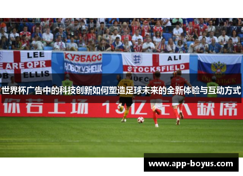 世界杯广告中的科技创新如何塑造足球未来的全新体验与互动方式 世界杯广告中的科技创新如何塑造足球未来的全新体验与互动方式