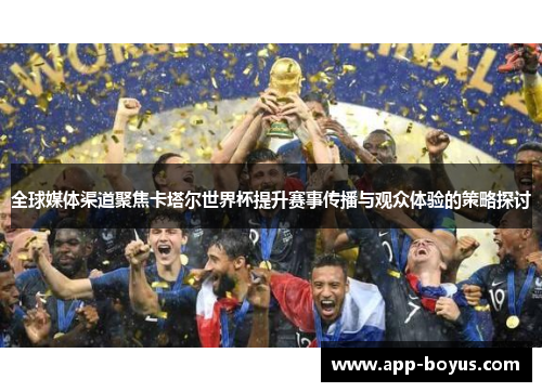 全球媒体渠道聚焦卡塔尔世界杯提升赛事传播与观众体验的策略探讨 全球媒体渠道聚焦卡塔尔世界杯提升赛事传播与观众体验的策略探讨