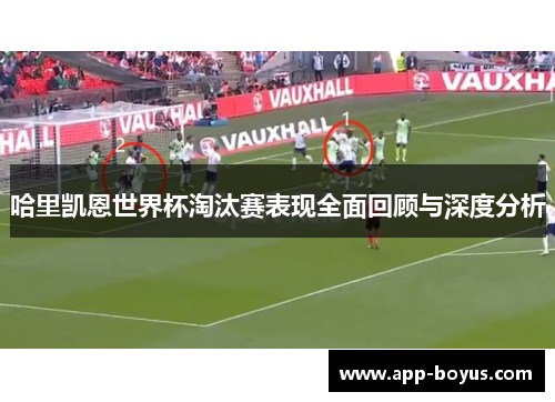 哈里凯恩世界杯淘汰赛表现全面回顾与深度分析 哈里凯恩世界杯淘汰赛表现全面回顾与深度分析
