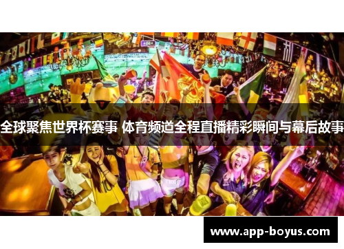 全球聚焦世界杯赛事 体育频道全程直播精彩瞬间与幕后故事 全球聚焦世界杯赛事 体育频道全程直播精彩瞬间与幕后故事