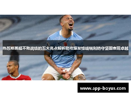热苏斯英超不败战绩的五大亮点解析助攻爆发锋线锐利防守坚固表现卓越