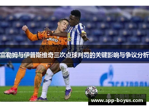 富勒姆与伊普斯维奇三次点球判罚的关键影响与争议分析