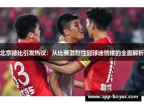 北京德比引发热议：从比赛激烈性到球迷情绪的全面解析