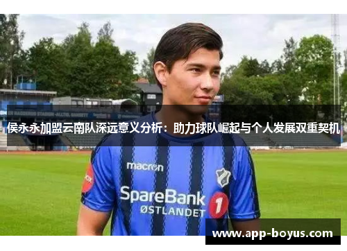 侯永永加盟云南队深远意义分析：助力球队崛起与个人发展双重契机