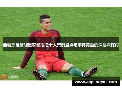 葡萄牙足球明星家暴指控十大案例盘点与事件背后的深层次探讨