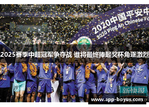 2025赛季中超冠军争夺战 谁将最终捧起奖杯角逐激烈