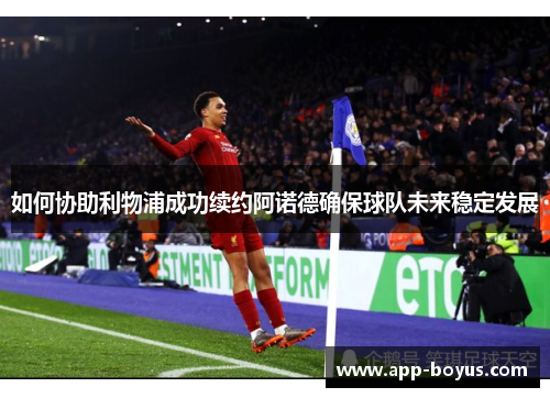如何协助利物浦成功续约阿诺德确保球队未来稳定发展