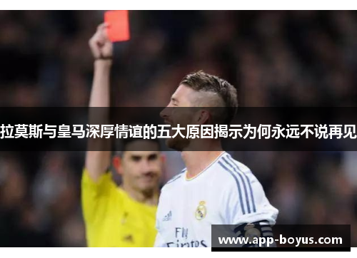 拉莫斯与皇马深厚情谊的五大原因揭示为何永远不说再见