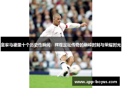 皇家马德里十个历史性瞬间：辉煌足坛传奇的巅峰时刻与荣耀时光