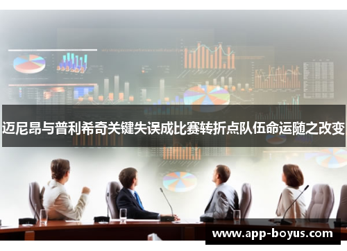 迈尼昂与普利希奇关键失误成比赛转折点队伍命运随之改变