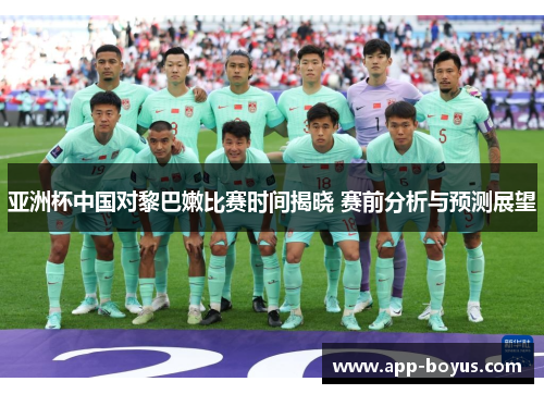 亚洲杯中国对黎巴嫩比赛时间揭晓 赛前分析与预测展望