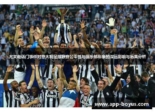 尤文电话门事件对意大利足球联赛公平性与俱乐部形象的深远影响与后果分析