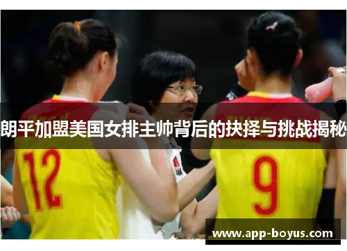 朗平加盟美国女排主帅背后的抉择与挑战揭秘