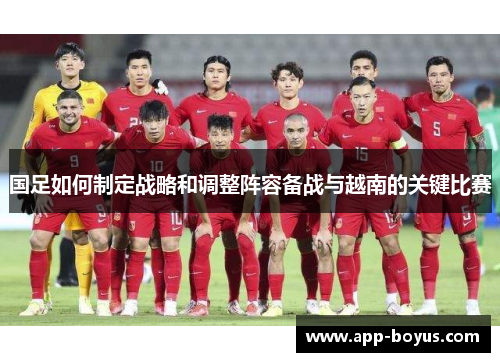国足如何制定战略和调整阵容备战与越南的关键比赛