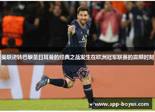 曼联逆转巴黎圣日耳曼的经典之战发生在欧洲冠军联赛的震撼时刻