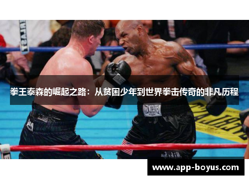 拳王泰森的崛起之路：从贫困少年到世界拳击传奇的非凡历程