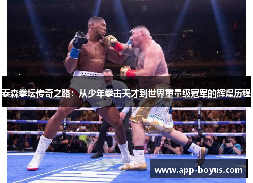 泰森拳坛传奇之路：从少年拳击天才到世界重量级冠军的辉煌历程