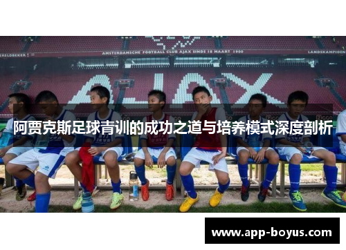 阿贾克斯足球青训的成功之道与培养模式深度剖析