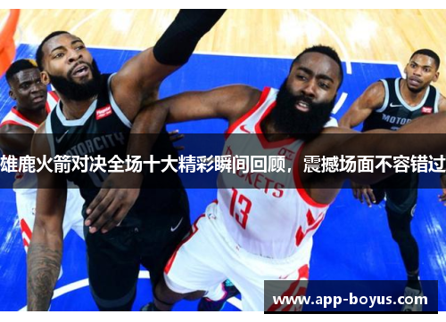 雄鹿火箭对决全场十大精彩瞬间回顾，震撼场面不容错过