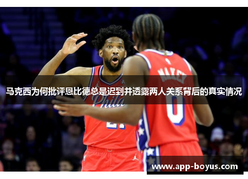 马克西为何批评恩比德总是迟到并透露两人关系背后的真实情况