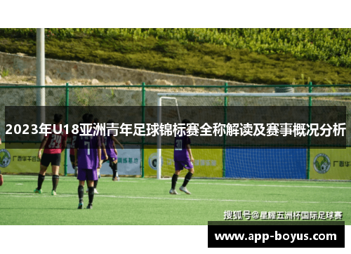 2023年U18亚洲青年足球锦标赛全称解读及赛事概况分析