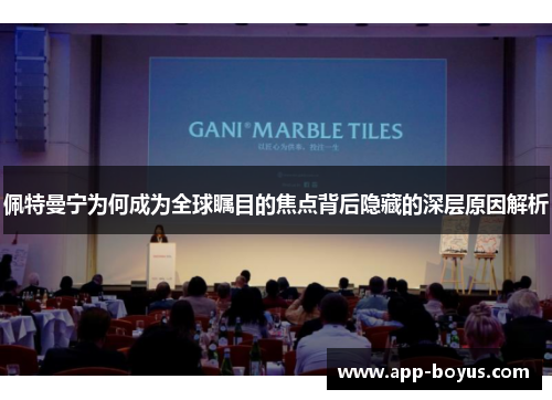 佩特曼宁为何成为全球瞩目的焦点背后隐藏的深层原因解析