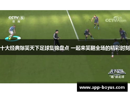 十大经典爆笑天下足球集锦盘点 一起来笑翻全场的精彩时刻