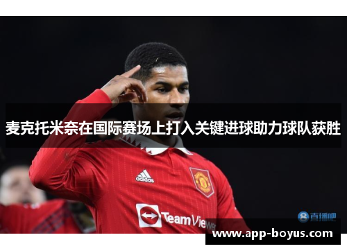 麦克托米奈在国际赛场上打入关键进球助力球队获胜