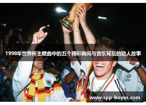 1998年世界杯主题曲中的五个精彩瞬间与音乐背后的动人故事