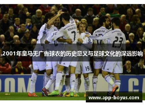 2001年皇马无广告球衣的历史意义与足球文化的深远影响