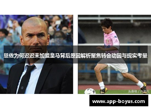 恩佐为何迟迟未加盟皇马背后原因解析聚焦转会动因与现实考量