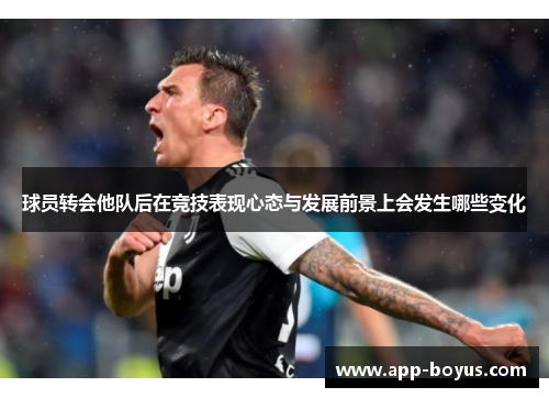 球员转会他队后在竞技表现心态与发展前景上会发生哪些变化