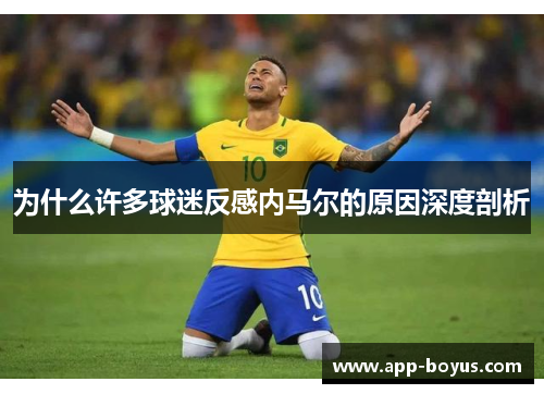 为什么许多球迷反感内马尔的原因深度剖析