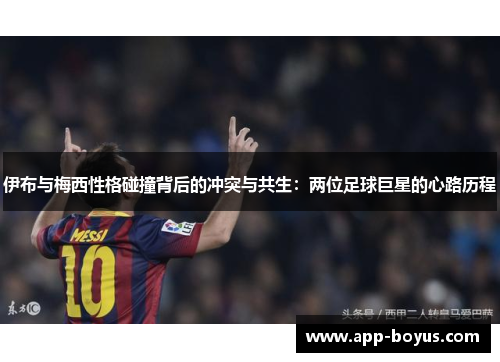 伊布与梅西性格碰撞背后的冲突与共生：两位足球巨星的心路历程