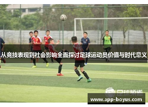 从竞技表现到社会影响全面探讨足球运动员价值与时代意义