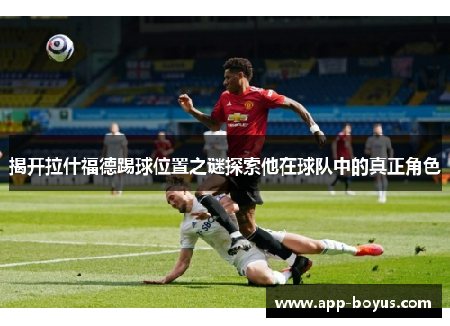 揭开拉什福德踢球位置之谜探索他在球队中的真正角色