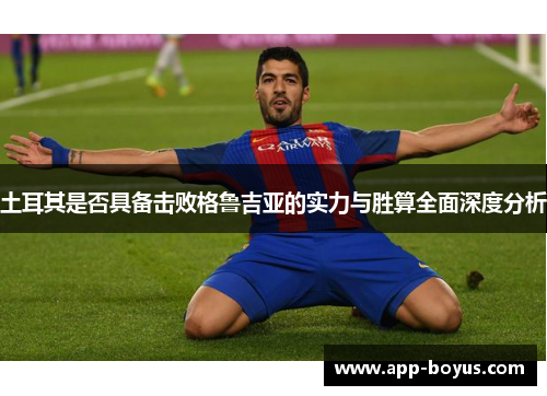 土耳其是否具备击败格鲁吉亚的实力与胜算全面深度分析