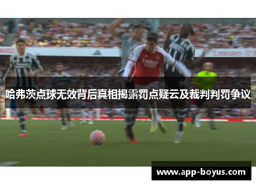 哈弗茨点球无效背后真相揭露罚点疑云及裁判判罚争议