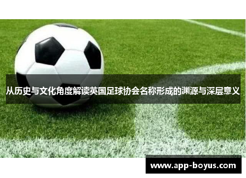从历史与文化角度解读英国足球协会名称形成的渊源与深层意义