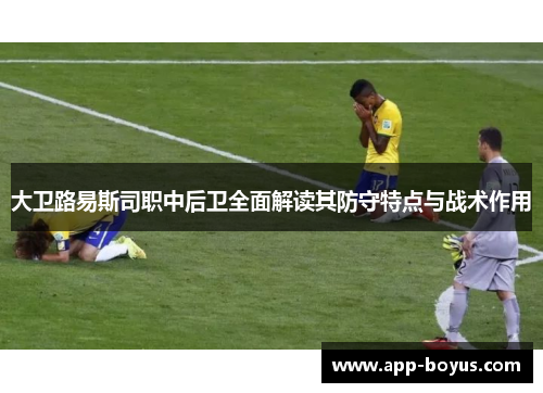 大卫路易斯司职中后卫全面解读其防守特点与战术作用