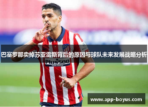 巴塞罗那卖掉苏亚雷斯背后的原因与球队未来发展战略分析