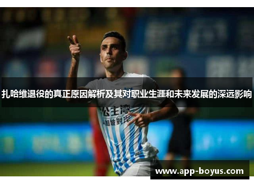 扎哈维退役的真正原因解析及其对职业生涯和未来发展的深远影响