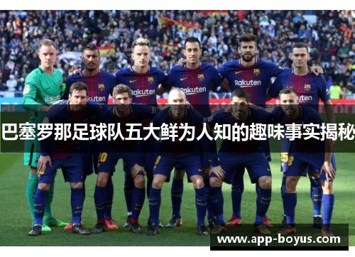 巴塞罗那足球队五大鲜为人知的趣味事实揭秘